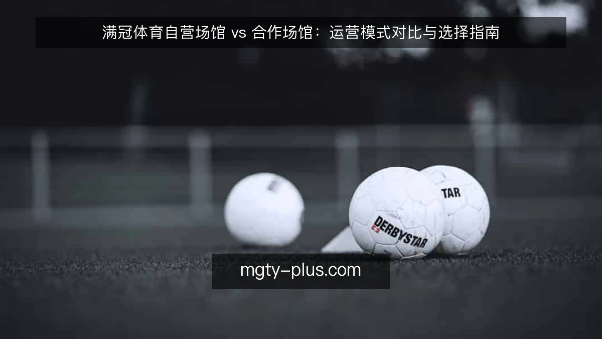 满冠体育自营场馆 vs 合作场馆：运营模式对比与选择指南