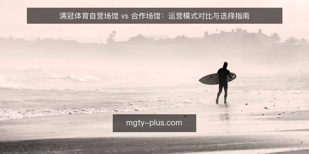 满冠体育自营场馆 vs 合作场馆：运营模式对比与选择指南 — 决策前先明确运营目标 配图