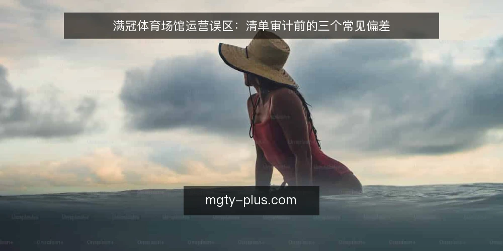 满冠体育场馆运营误区:清单审计前的三个常见偏差 — 为什么现在需要审计运营误区 配图