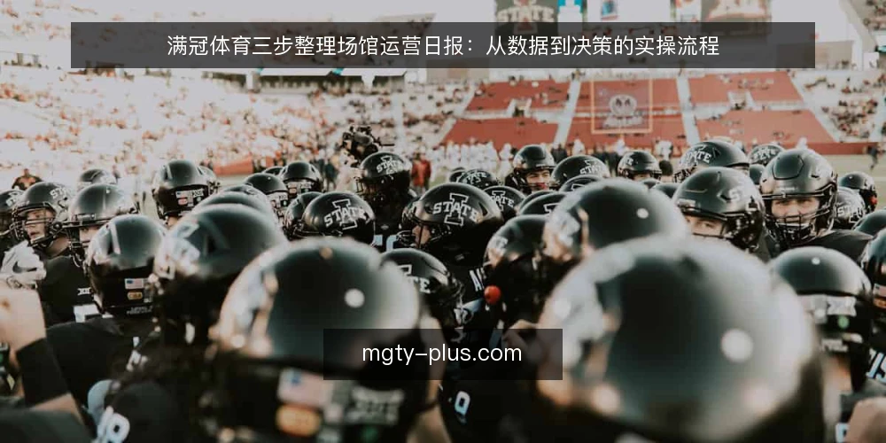 满冠体育三步整理场馆运营日报：从数据到决策的实操流程 — 准备：确定日报的读者与决策焦点 配图