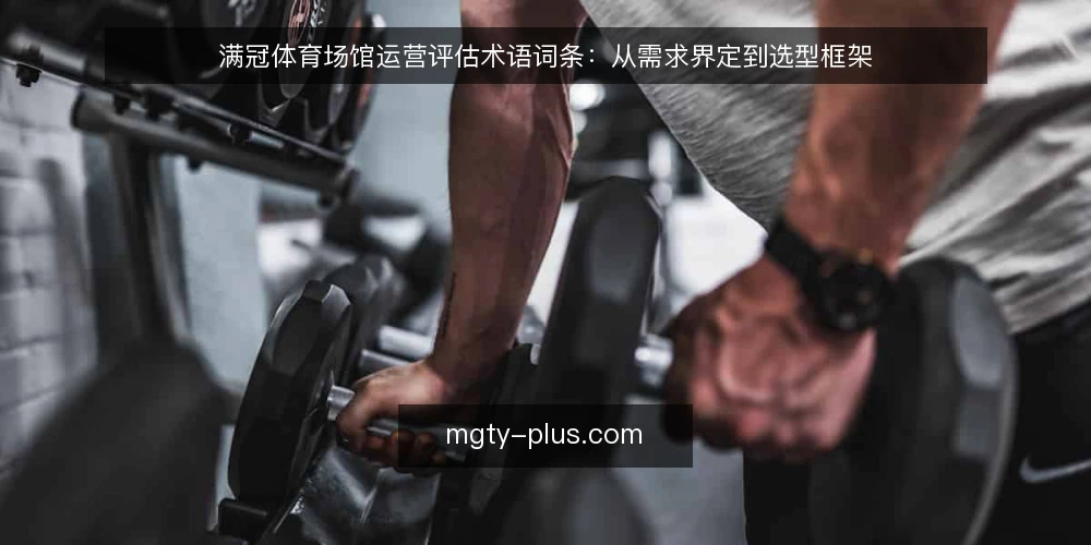 满冠体育场馆运营评估术语词条:从需求界定到选型框架 — 需求界定:什么是满冠体育场馆运营评估 配图