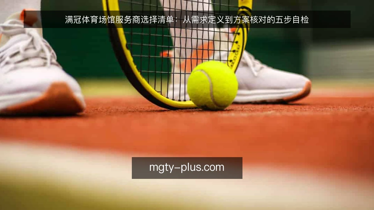 满冠体育场馆服务商选择清单：从需求定义到方案核对的五步自检