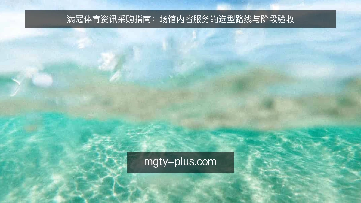 满冠体育资讯采购指南:场馆内容服务的选型路线与阶段验收