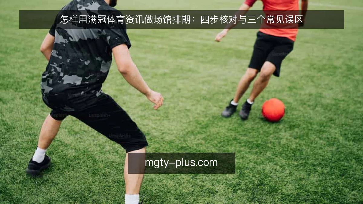 怎样用满冠体育资讯做场馆排期：四步核对与三个常见误区