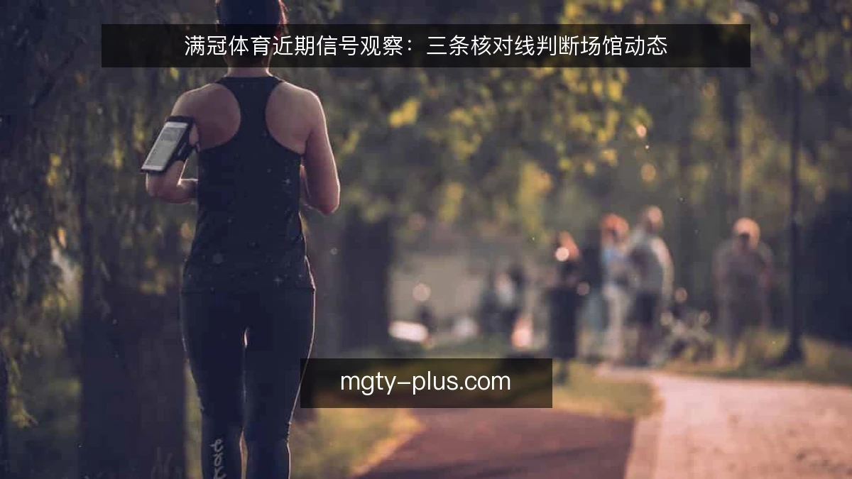 满冠体育近期信号观察：三条核对线判断场馆动态